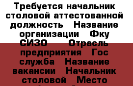 Требуется начальник столовой аттестованной должность › Название организации ­ Фку СИЗО -3 › Отрасль предприятия ­ Гос служба › Название вакансии ­ Начальник столовой › Место работы ­ Ачинск слоботчиково2 › Подчинение ­ Начальнику учреждения › Минимальный оклад ­ 9 500 › Максимальный оклад ­ 9 500 › Возраст от ­ 20 › Возраст до ­ 34 - Красноярский край Работа » Вакансии   . Красноярский край